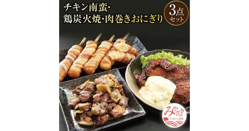 【ふるさと納税】宮崎名物 チキン南蛮 鶏炭火焼 肉巻きおにぎり 3点セット ジューシー 親鶏 鶏モモ 備長炭 肉汁 安心 安全 お肉 国産 食品 畜産物 宮崎県 宮崎市 送料無料