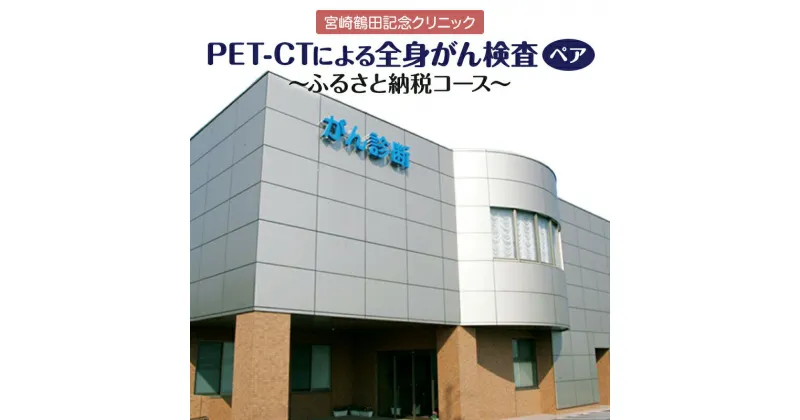 【ふるさと納税】がん 早期 発見 PET-CT装置 ペア がん検診 2名分 宮崎鶴田記念クリニック PET-CT PET検査 CT検査 超音波検査 血液検査 複合型の診断システム 安心 快適 精密 宮崎県 宮崎市 送料無料