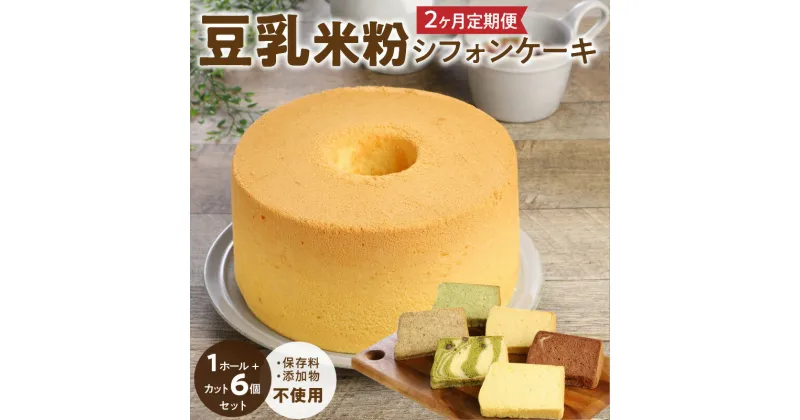 【ふるさと納税】2ヶ月定期便！ 豆乳 米粉シフォンケーキ 1ホール ＋ カット 6個セット 保存料 添加物不使用