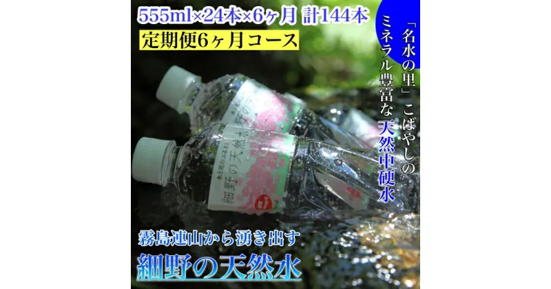 【ふるさと納税】【定期便・霧島連山天然水6か月コース】霧島連山から湧き出す細野の天然水　555ml×24本×6か月 計144本（国産 ナチュラルウォーター ミネラルウォーター 天然水 水 中硬水 シリカ 美容 人気 霧島 宮崎 小林市 送料無料）