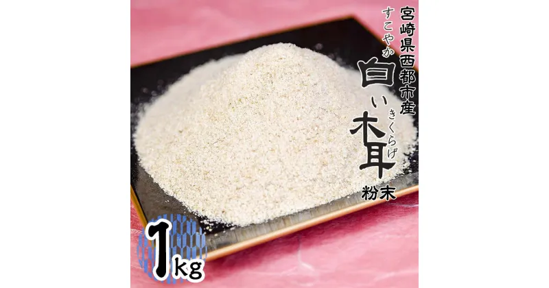 【ふるさと納税】「国産」白いきくらげ粉末（1kg） 菌床栽培 農薬不使用 宮崎県 西都市産