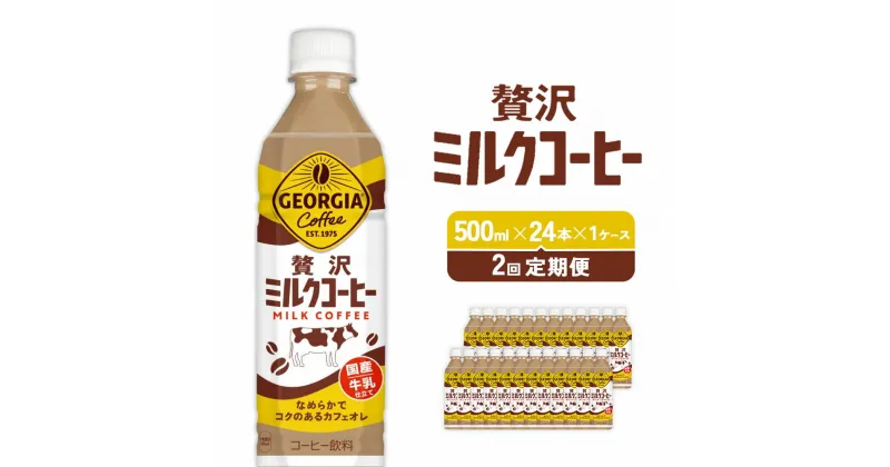 【ふるさと納税】【2回定期便】ジョージア 贅沢ミルクコーヒー 500ml×24本 1ケース カフェオレ コーヒー ペットボトル コカ・コーラ 送料無料