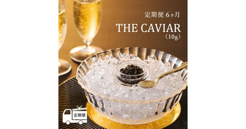 【ふるさと納税】≪定期便 6ヶ月≫『THE・CAVIAR（ザ・キャビア）』（10g）冷凍 養殖 高級 自社加工 湧き水 チョウザメ 宮崎県 送料無料 雄大な自然に恵まれる神話の町・高原町で霧島連山の地中深くから湧き出る良質な湧水育ち 故郷納税 78000円 7万円以上 8万円以下