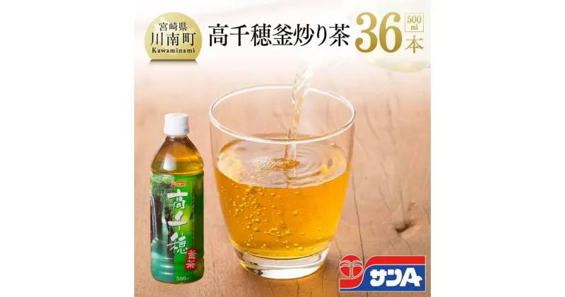 【ふるさと納税】サンA高千穂釜炒り茶500ml×36本セット 【お茶 釜炒り茶 飲料お茶 レジャー 行楽 ペットボトルお茶 長期保存お茶 備蓄お茶 】H3010-1