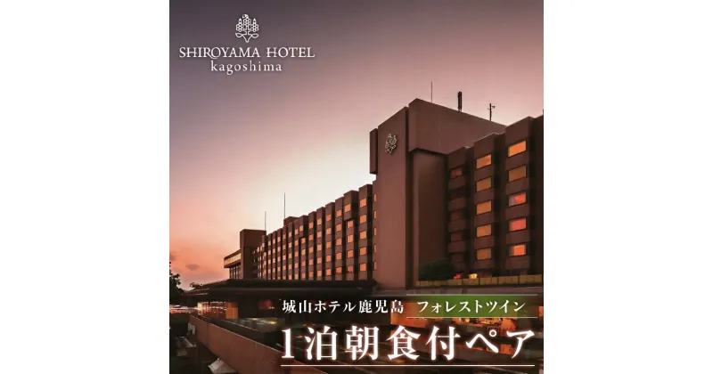 【ふるさと納税】SHIROYAMA HOTEL kagoshima（城山ホテル鹿児島）フォレスト ツイン 1泊朝食付 ペア 宿泊 城山 観光 ホテル 鹿児島 チケット ペアチケット 2人 2名 朝食 モーニング 食事付き 露天風呂 温泉 絶景 旅行 記念日 お祝い ギフト プレゼント 贈り物 送料無料