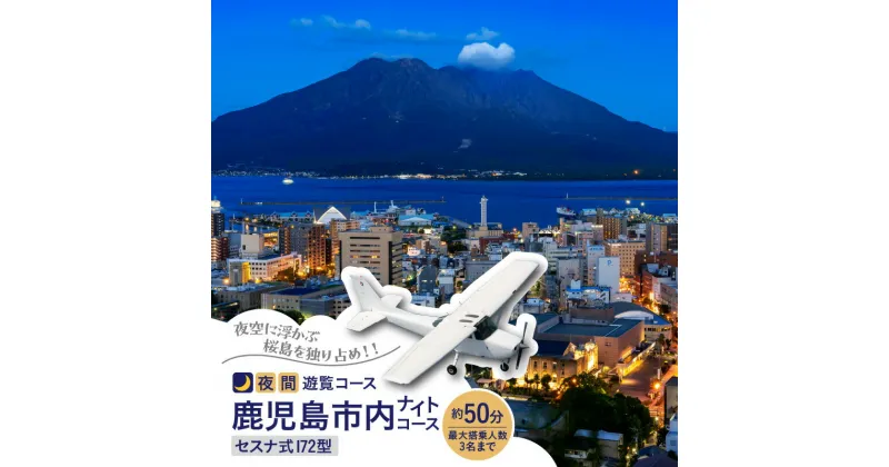 【ふるさと納税】【夜間遊覧飛行】 鹿児島 市内 ナイト コース セスナ式 172型（大人3名まで） 送料無料 旅行 観光 景色 写真撮影 遊覧 空 チケット 桜島 鹿児島市 土産 贈り物 プレゼント ギフト 贈答