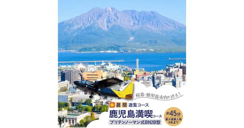 【ふるさと納税】【昼間遊覧飛行】 鹿児島 満喫 コース（ 桜島 ＋ 鹿児島市内 ） ブリテンノーマン式 BN2B型 （大人9名まで） 送料無料 旅行 観光 景色 写真撮影 遊覧 空 チケット 桜島 鹿児島市 土産 贈り物 プレゼント ギフト 贈答