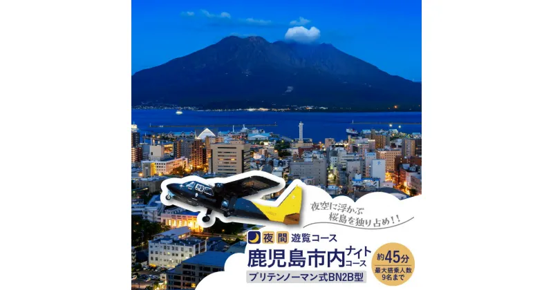 【ふるさと納税】【夜間遊覧飛行】 鹿児島市内 ナイト コース ブリテンノーマン式 BN2B型 （大人9名まで） 送料無料 旅行 観光 景色 写真撮影 遊覧 空 チケット 桜島 鹿児島市 土産 贈り物 プレゼント ギフト 贈答