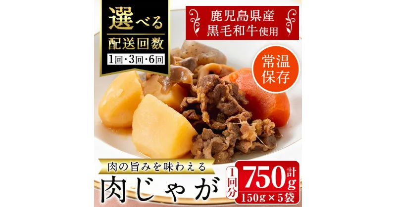 【ふるさと納税】＜回数を選べる！＞鹿児島県産黒毛和牛の肉じゃが(150g×5袋・計750g / 1回・3回・6回 ) 常温 常温保存 肉じゃが 牛肉 黒毛和牛 じゃがいも 加工品 おかず 晩御飯 簡単調理 お手軽 プロの味 【西尾】