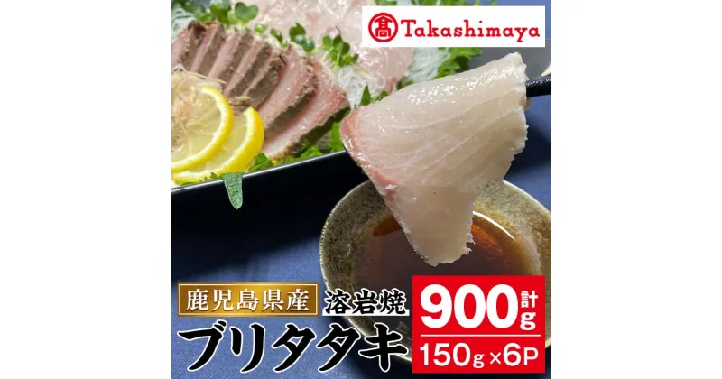 【ふるさと納税】＜高島屋選定品＞ブリタタキ溶岩焼セット(計900g・150g×6P) 指宿産 海鮮 魚介類 魚 ブリ 鰤 たたき タタキ 鰤たたき ぶりたたき 刺身 お造り 溶岩焼 国産 冷凍 おかず タレ付き【高島屋】