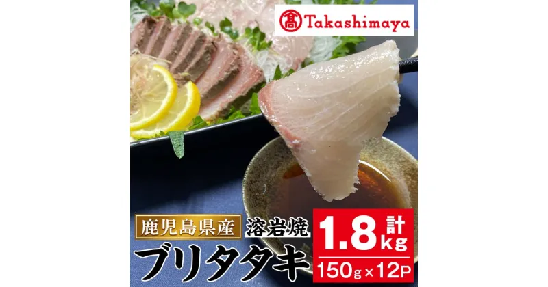 【ふるさと納税】＜高島屋選定品＞ブリタタキ溶岩焼セット(計1.8kg・150g×12P) 指宿産 海鮮 魚介類 魚 ブリ 鰤 たたき タタキ 鰤たたき ぶりたたき 刺身 お造り 溶岩焼 国産 冷凍 おかず 贈答 贈答品【高島屋】